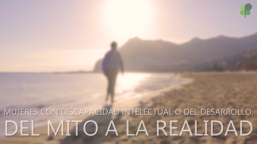 MUJER Y DISCAPACIDAD INTELECTUAL - DOCUMENTAL. Sobre realidades Vividas de Mujeres con Discapacidad Intelectual o del Desarrollo: del mito a la realidad. 